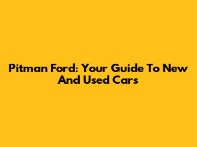 Pitman Ford: Your Guide To New And Used Cars