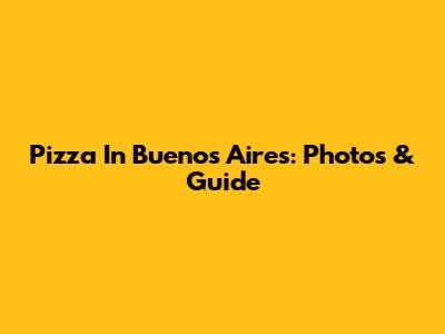 Pizza In Buenos Aires: Photos & Guide