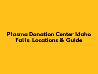 Plasma Donation Center Idaho Falls: Locations & Guide