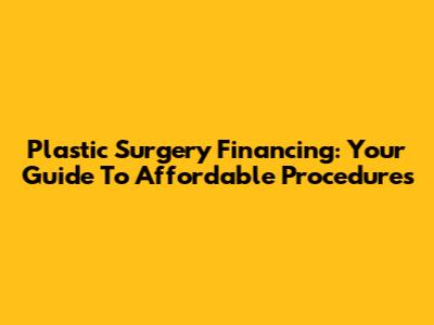 Plastic Surgery Financing: Your Guide To Affordable Procedures