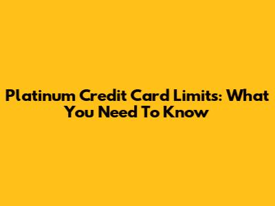 Platinum Credit Card Limits: What You Need To Know
