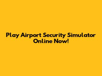 Play Airport Security Simulator Online Now!