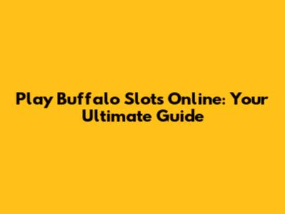 Play Buffalo Slots Online: Your Ultimate Guide