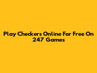 Play Checkers Online For Free On 247 Games