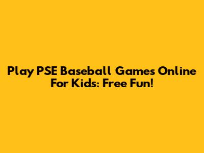 Play PSE Baseball Games Online For Kids: Free Fun!