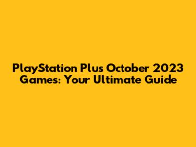 PlayStation Plus October 2023 Games: Your Ultimate Guide