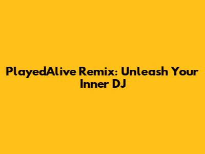 PlayedAlive Remix: Unleash Your Inner DJ