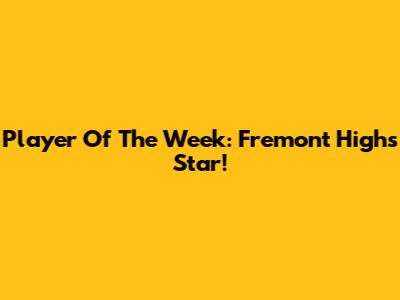 Player Of The Week: Fremont High's Star!