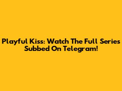 Playful Kiss: Watch The Full Series Subbed On Telegram!
