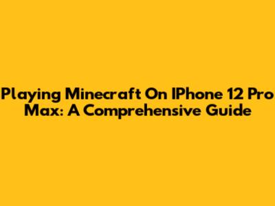 Playing Minecraft On IPhone 12 Pro Max: A Comprehensive Guide