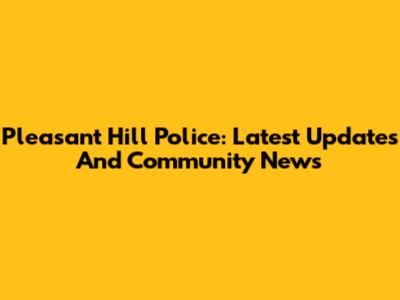 Pleasant Hill Police: Latest Updates And Community News