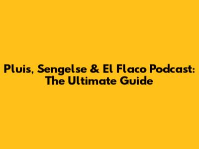 Pluis, Sengelse & El Flaco Podcast: The Ultimate Guide
