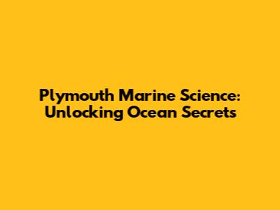 Plymouth Marine Science: Unlocking Ocean Secrets