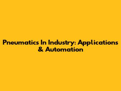 Pneumatics In Industry: Applications & Automation