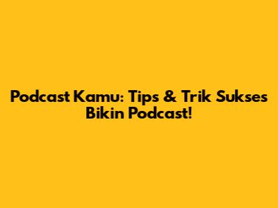 Podcast Kamu: Tips & Trik Sukses Bikin Podcast!