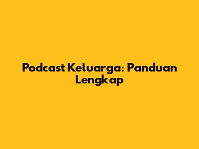 Podcast Keluarga: Panduan Lengkap