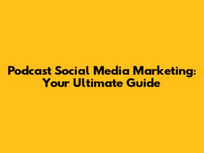 Podcast Social Media Marketing: Your Ultimate Guide