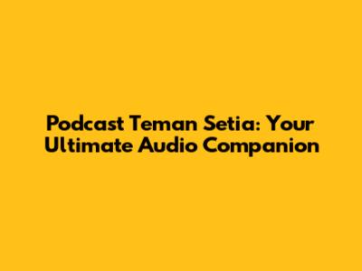 Podcast Teman Setia: Your Ultimate Audio Companion