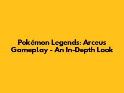 Pokémon Legends: Arceus Gameplay - An In-Depth Look