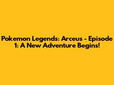 Pokemon Legends: Arceus - Episode 1: A New Adventure Begins!