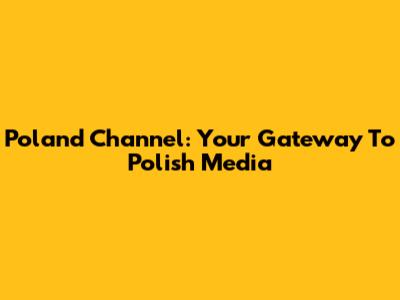 Poland Channel: Your Gateway To Polish Media