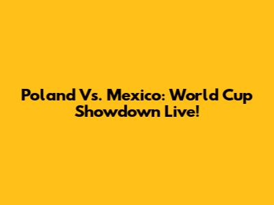 Poland Vs. Mexico: World Cup Showdown Live!