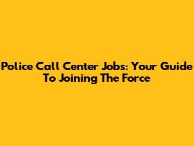 Police Call Center Jobs: Your Guide To Joining The Force