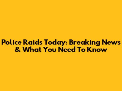 Police Raids Today: Breaking News & What You Need To Know