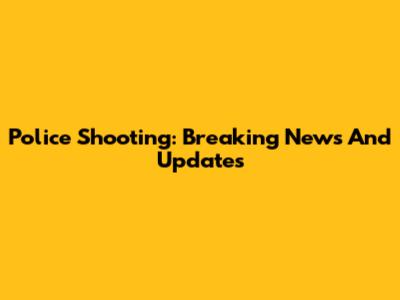Police Shooting: Breaking News And Updates