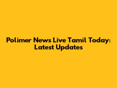 Polimer News Live Tamil Today: Latest Updates