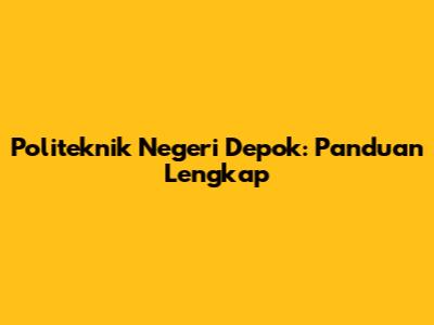 Politeknik Negeri Depok: Panduan Lengkap