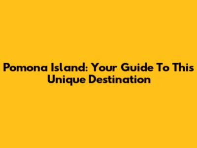 Pomona Island: Your Guide To This Unique Destination