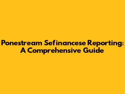Ponestream Sefinancese Reporting: A Comprehensive Guide