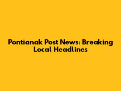 Pontianak Post News: Breaking Local Headlines