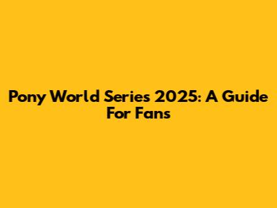 Pony World Series 2025: A Guide For Fans