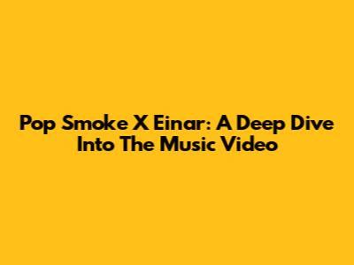 Pop Smoke X Einar: A Deep Dive Into The Music Video