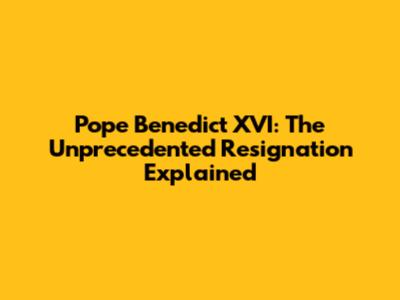Pope Benedict XVI: The Unprecedented Resignation Explained