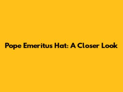 Pope Emeritus Hat: A Closer Look