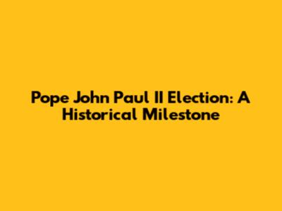 Pope John Paul II Election: A Historical Milestone
