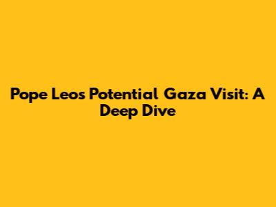 Pope Leo's Potential Gaza Visit: A Deep Dive