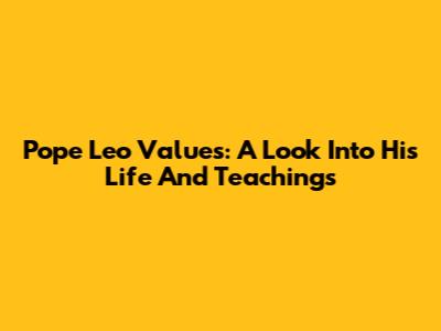 Pope Leo Values: A Look Into His Life And Teachings