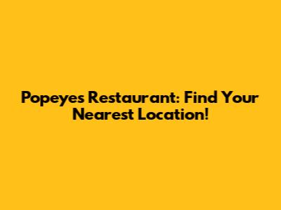 Popeyes Restaurant: Find Your Nearest Location!