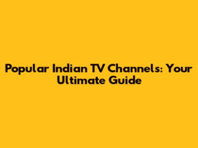 Popular Indian TV Channels: Your Ultimate Guide