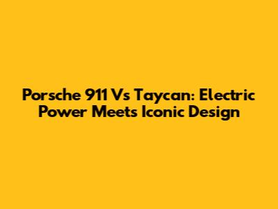 Porsche 911 Vs Taycan: Electric Power Meets Iconic Design