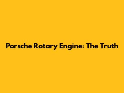 Porsche Rotary Engine: The Truth