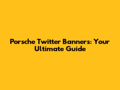 Porsche Twitter Banners: Your Ultimate Guide