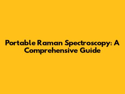 Portable Raman Spectroscopy: A Comprehensive Guide