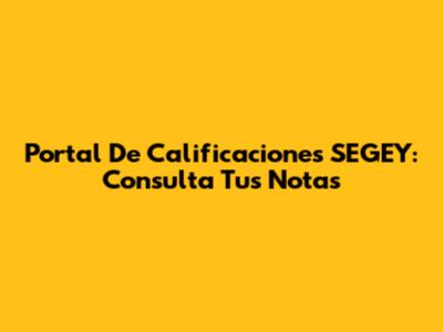 Portal De Calificaciones SEGEY: Consulta Tus Notas