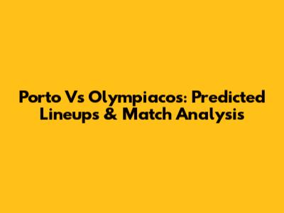 Porto Vs Olympiacos: Predicted Lineups & Match Analysis