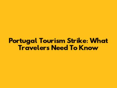Portugal Tourism Strike: What Travelers Need To Know
